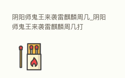 陰陽師鬼王來襲雷麒麟周幾_陰陽師鬼王來襲雷麒麟周幾打