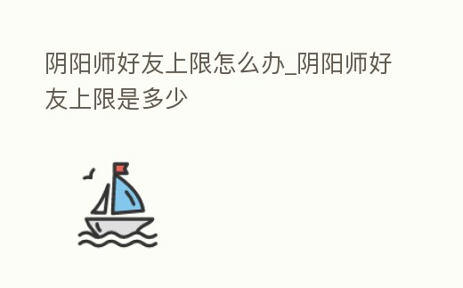陰陽師好友上限怎么辦_陰陽師好友上限是多少