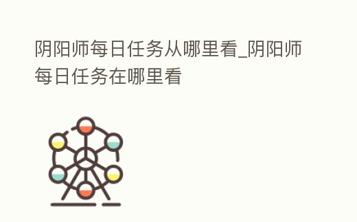 陰陽師每日任務從哪里看_陰陽師每日任務在哪里看