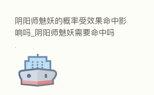 陰陽師魅妖的概率受效果命中影響嗎_陰陽師魅妖需要命中嗎