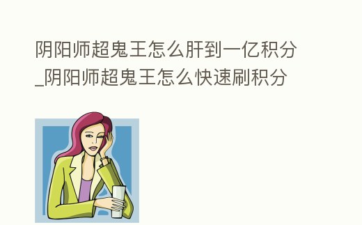 陰陽師超鬼王怎么肝到一億積分_陰陽師超鬼王怎么快速刷積分