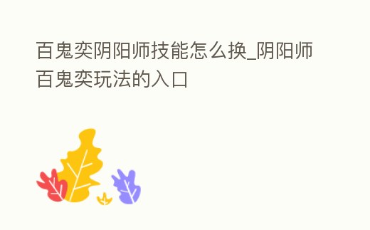 百鬼奕陰陽師技能怎么換_陰陽師百鬼奕玩法的入口