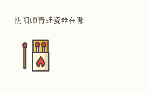 陰陽師青蛙瓷器在哪