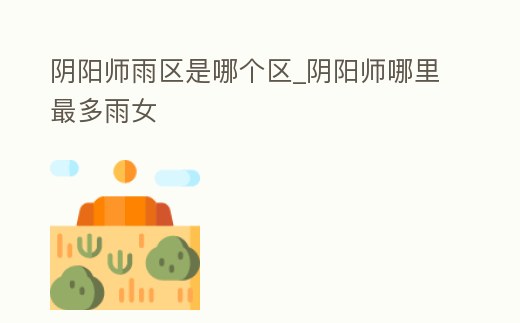 陰陽師雨區是哪個區_陰陽師哪里最多雨女