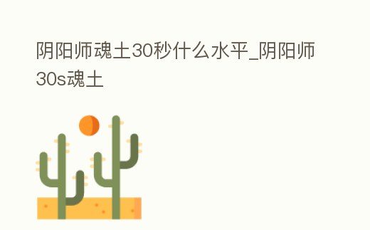 陰陽師魂土30秒什么水平_陰陽師30s魂土
