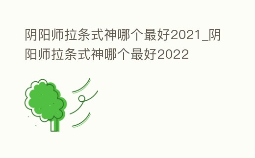 陰陽師拉條式神哪個最好2021_陰陽師拉條式神哪個最好2022