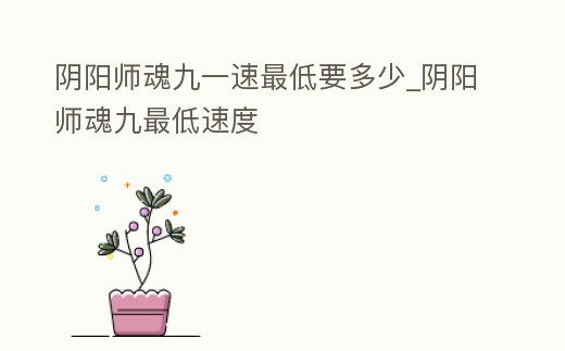 陰陽師魂九一速最低要多少_陰陽師魂九最低速度