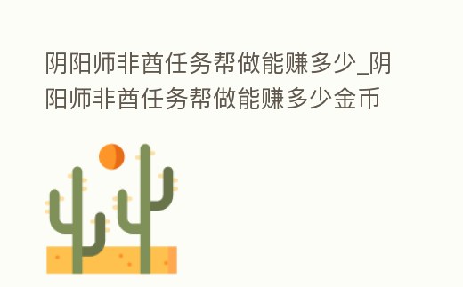 陰陽師非酋任務(wù)幫做能賺多少_陰陽師非酋任務(wù)幫做能賺多少金幣