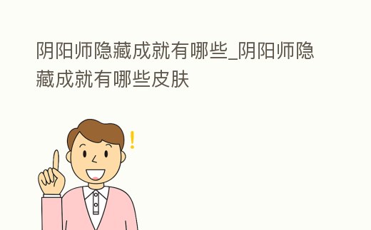 陰陽師隱藏成就有哪些_陰陽師隱藏成就有哪些皮膚