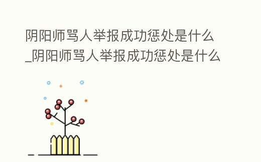 陰陽師罵人舉報成功懲處是什么_陰陽師罵人舉報成功懲處是什么樣的