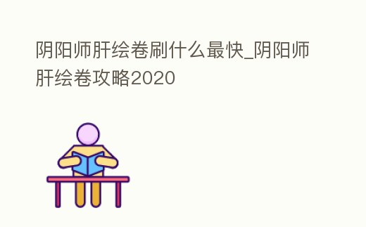 陰陽(yáng)師肝繪卷刷什么最快_陰陽(yáng)師肝繪卷攻略2020