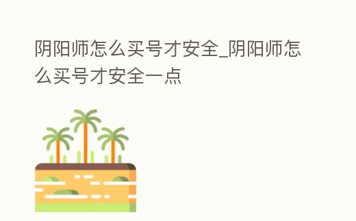 陰陽師怎么買號才安全_陰陽師怎么買號才安全一點
