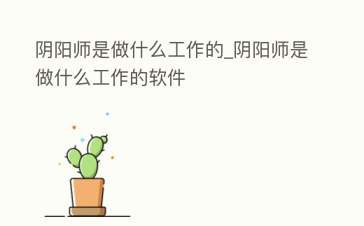 陰陽師是做什么工作的_陰陽師是做什么工作的軟件