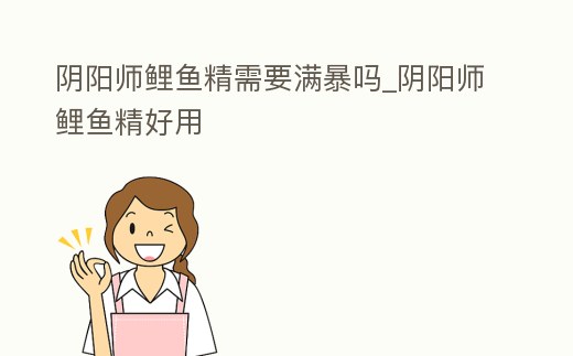 陰陽(yáng)師鯉魚精需要滿暴嗎_陰陽(yáng)師鯉魚精好用