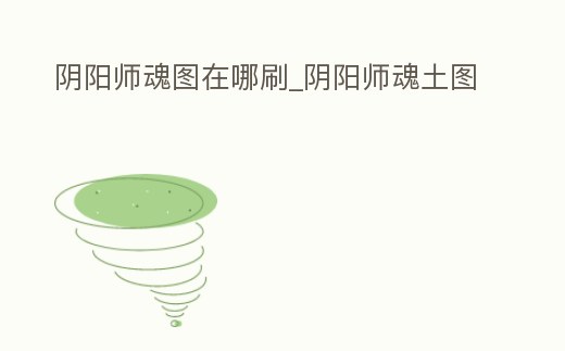 陰陽師魂圖在哪刷_陰陽師魂土圖