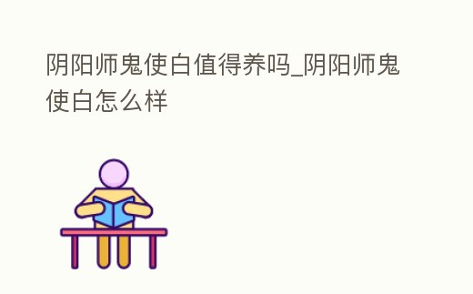 陰陽師鬼使白值得養嗎_陰陽師鬼使白怎么樣
