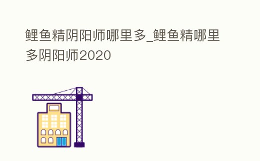 鯉魚精陰陽(yáng)師哪里多_鯉魚精哪里多陰陽(yáng)師2020