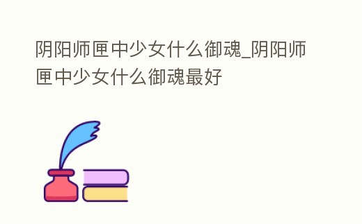 陰陽師匣中少女什么御魂_陰陽師匣中少女什么御魂最好