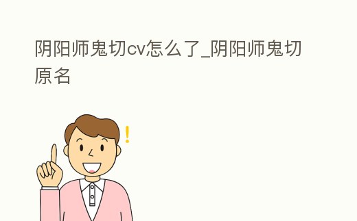 陰陽師鬼切cv怎么了_陰陽師鬼切原名