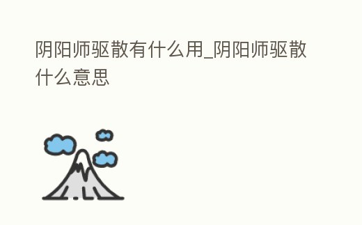 陰陽師驅(qū)散有什么用_陰陽師驅(qū)散什么意思