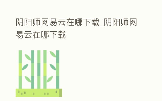 陰陽師網易云在哪下載_陰陽師網易云在哪下載