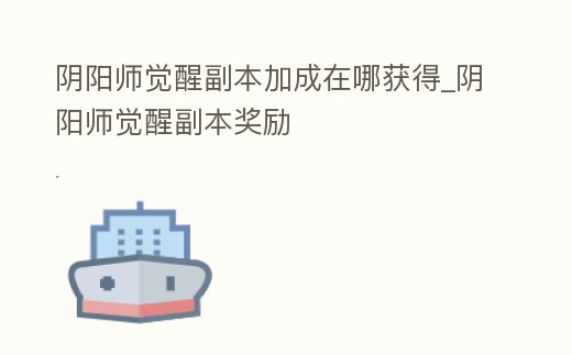 陰陽師覺醒副本加成在哪獲得_陰陽師覺醒副本獎勵