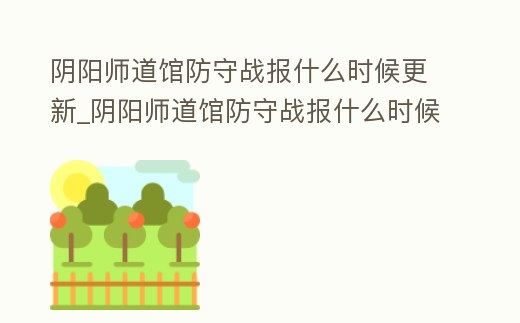 陰陽師道館防守戰報什么時候更新_陰陽師道館防守戰報什么時候更新完