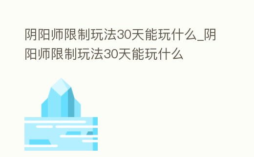 陰陽師限制玩法30天能玩什么_陰陽師限制玩法30天能玩什么