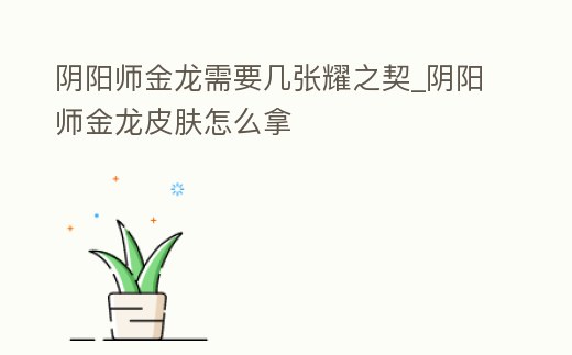 陰陽師金龍需要幾張耀之契_陰陽師金龍皮膚怎么拿