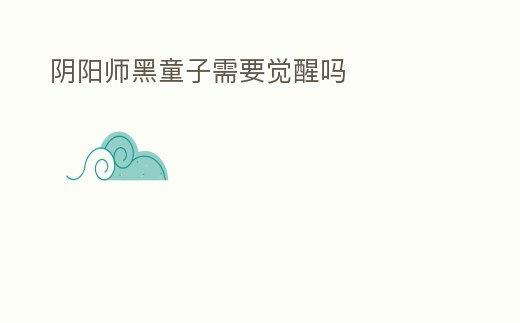 陰陽師黑童子需要覺醒嗎