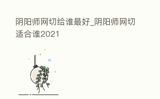 陰陽師網切給誰最好_陰陽師網切適合誰2021