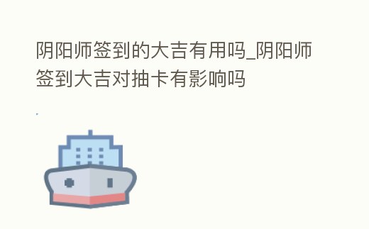 陰陽師簽到的大吉有用嗎_陰陽師簽到大吉對抽卡有影響嗎