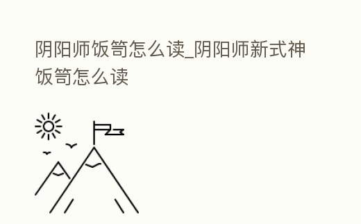 陰陽師飯笥怎么讀_陰陽師新式神飯笥怎么讀