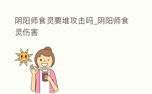 陰陽師食靈要堆攻擊嗎_陰陽師食靈傷害