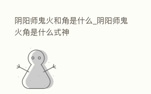 陰陽師鬼火和角是什么_陰陽師鬼火角是什么式神