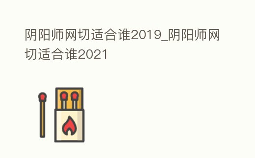 陰陽師網切適合誰2019_陰陽師網切適合誰2021