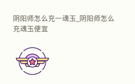 陰陽師怎么充一魂玉_陰陽師怎么充魂玉便宜