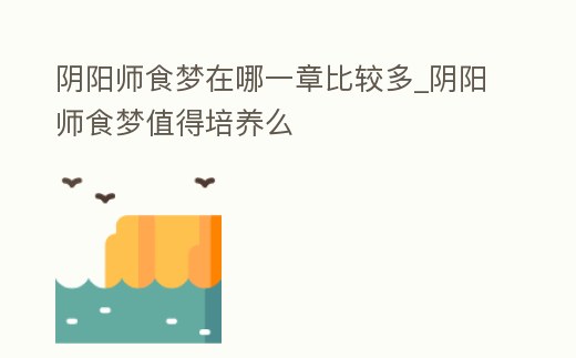 陰陽師食夢在哪一章比較多_陰陽師食夢值得培養么