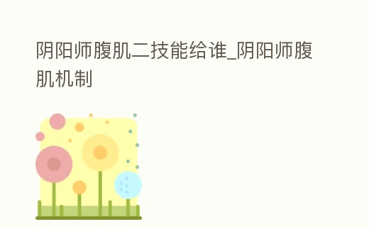 陰陽師腹肌二技能給誰_陰陽師腹肌機制