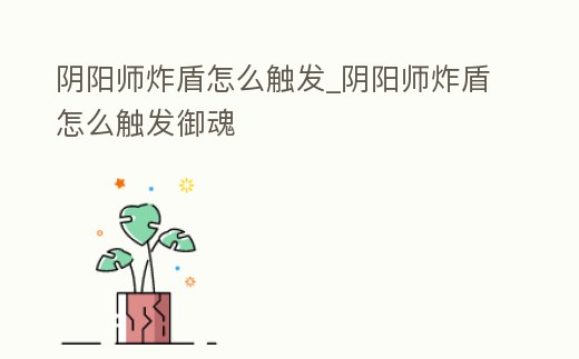 陰陽(yáng)師炸盾怎么觸發(fā)_陰陽(yáng)師炸盾怎么觸發(fā)御魂