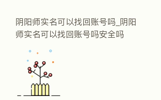 陰陽師實名可以找回賬號嗎_陰陽師實名可以找回賬號嗎安全嗎