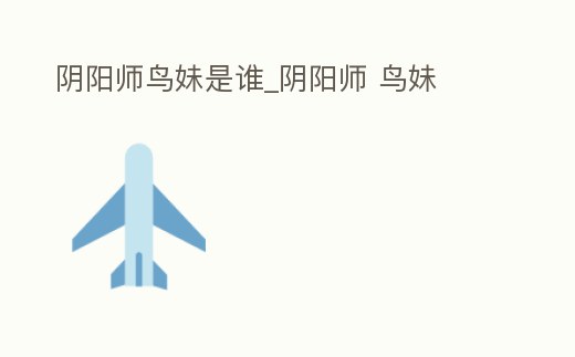 陰陽師鳥妹是誰_陰陽師 鳥妹