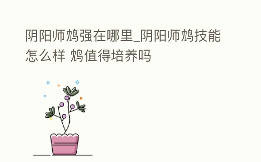 陰陽師鴆強在哪里_陰陽師鴆技能怎么樣 鴆值得培養嗎