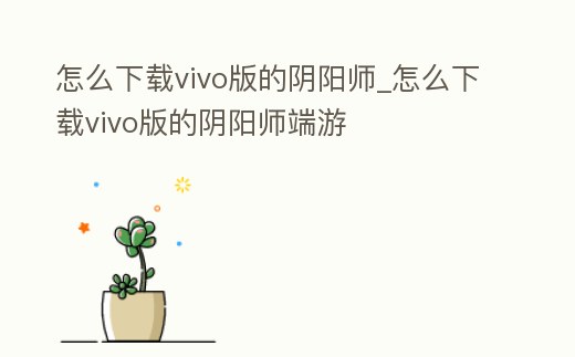 怎么下載vivo版的陰陽師_怎么下載vivo版的陰陽師端游