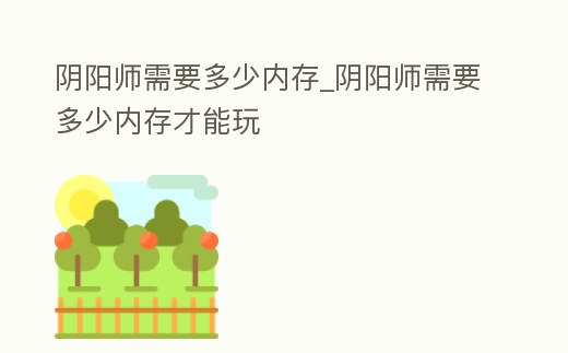 陰陽師需要多少內存_陰陽師需要多少內存才能玩