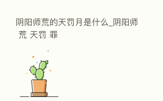 陰陽師荒的天罰月是什么_陰陽師 荒 天罰 罪