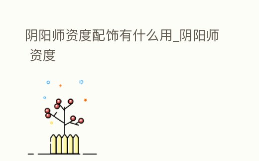 陰陽師資度配飾有什么用_陰陽師 資度