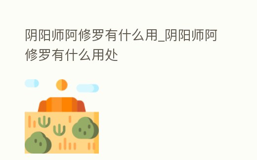 陰陽師阿修羅有什么用_陰陽師阿修羅有什么用處