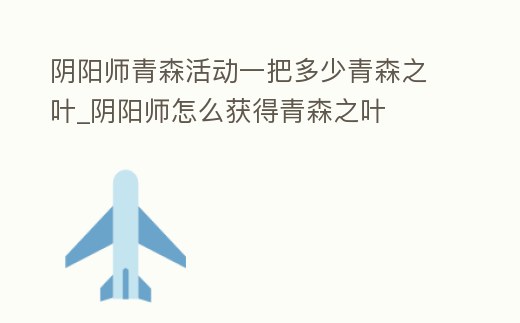 陰陽(yáng)師青森活動(dòng)一把多少青森之葉_陰陽(yáng)師怎么獲得青森之葉