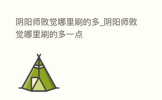 陰陽師敗覺哪里刷的多_陰陽師敗覺哪里刷的多一點